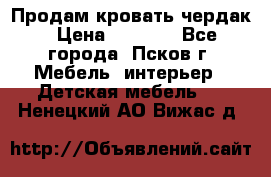 Продам кровать чердак › Цена ­ 6 000 - Все города, Псков г. Мебель, интерьер » Детская мебель   . Ненецкий АО,Вижас д.